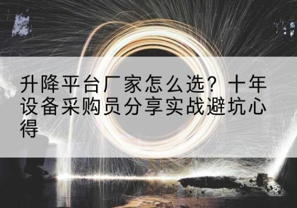 丹寨升降平台厂家-怎么选？十年设备采购员分享实战避坑心得