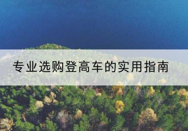 丹寨电动登高车厂家推荐-专业选购登高车的实用指南