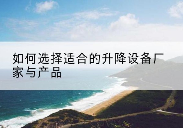丹寨电动升降平台厂家-如何选择适合的升降设备厂家与产品